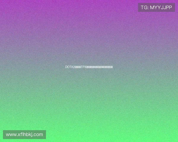 DOTA2战术解析FPX战队如何构建高效的转换体系与应对策略